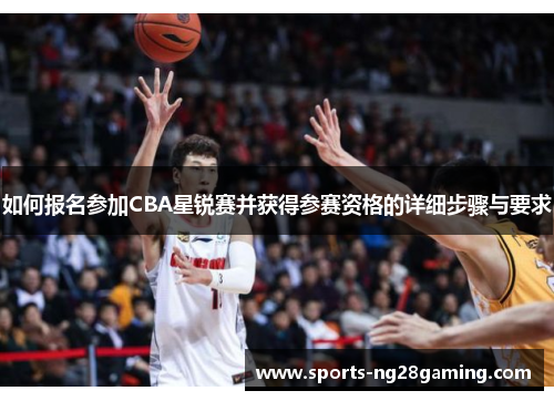 如何报名参加CBA星锐赛并获得参赛资格的详细步骤与要求