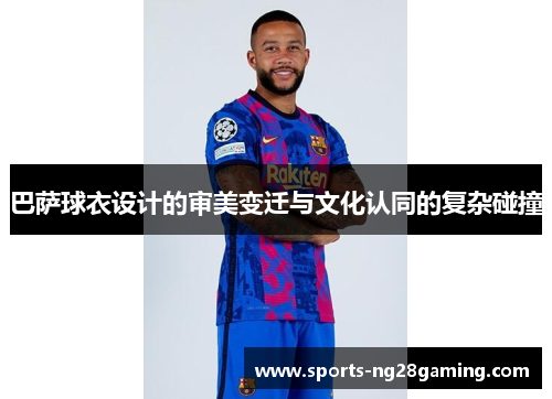 巴萨球衣设计的审美变迁与文化认同的复杂碰撞