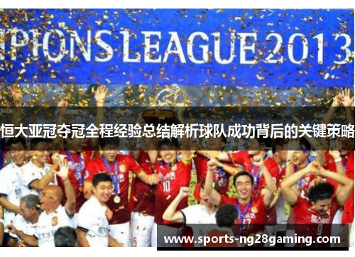 恒大亚冠夺冠全程经验总结解析球队成功背后的关键策略