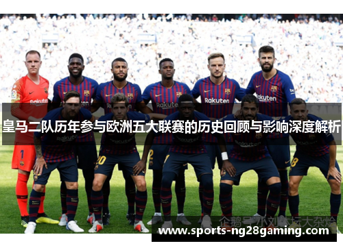 皇马二队历年参与欧洲五大联赛的历史回顾与影响深度解析