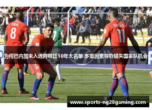 为何巴内加未入选阿根廷10年大名单 多重因素导致错失国家队机会