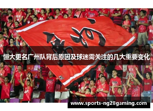恒大更名广州队背后原因及球迷需关注的几大重要变化