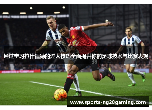 通过学习拉什福德的过人技巧全面提升你的足球技术与比赛表现