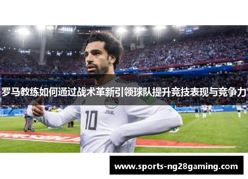 罗马教练如何通过战术革新引领球队提升竞技表现与竞争力