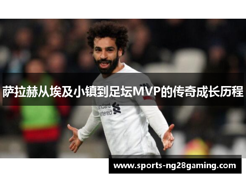 萨拉赫从埃及小镇到足坛MVP的传奇成长历程