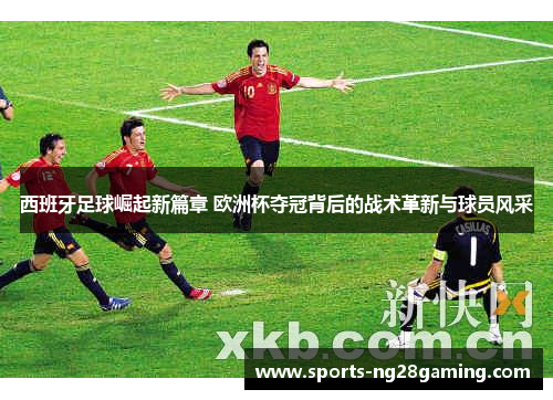 西班牙足球崛起新篇章 欧洲杯夺冠背后的战术革新与球员风采