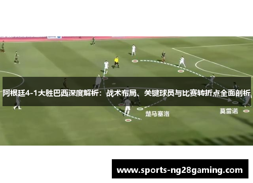 阿根廷4-1大胜巴西深度解析：战术布局、关键球员与比赛转折点全面剖析