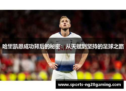 哈里凯恩成功背后的秘密：从天赋到坚持的足球之路