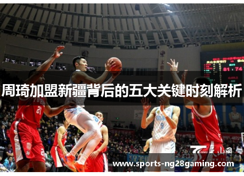 周琦加盟新疆背后的五大关键时刻解析