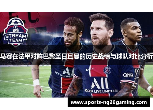 马赛在法甲对阵巴黎圣日耳曼的历史战绩与球队对比分析