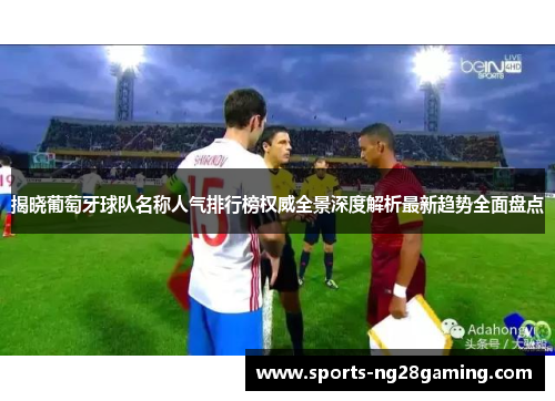 揭晓葡萄牙球队名称人气排行榜权威全景深度解析最新趋势全面盘点