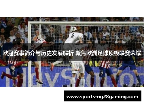 欧冠赛事简介与历史发展解析 聚焦欧洲足球顶级联赛荣耀