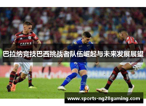 巴拉纳竞技巴西挑战者队伍崛起与未来发展展望