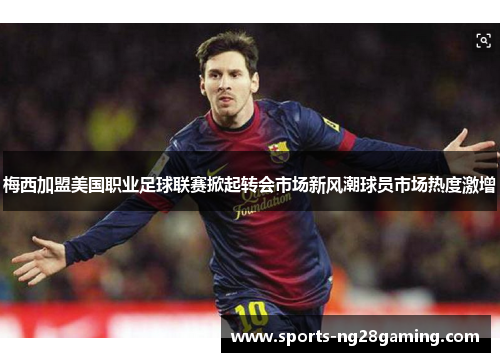 梅西加盟美国职业足球联赛掀起转会市场新风潮球员市场热度激增