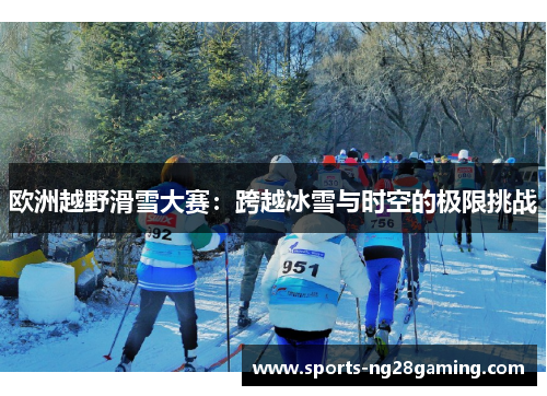 欧洲越野滑雪大赛：跨越冰雪与时空的极限挑战