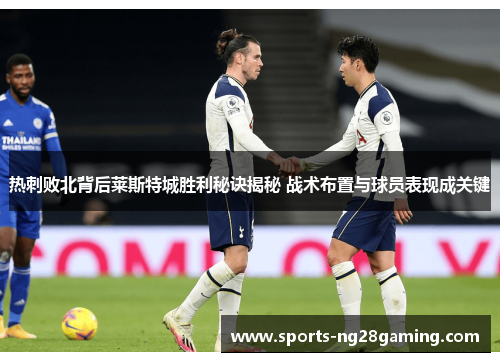 热刺败北背后莱斯特城胜利秘诀揭秘 战术布置与球员表现成关键