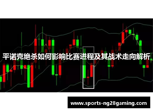 平诺克绝杀如何影响比赛进程及其战术走向解析