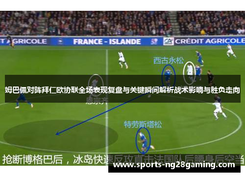 姆巴佩对阵拜仁欧协联全场表现复盘与关键瞬间解析战术影响与胜负走向 姆巴佩对阵拜仁欧协联全场表现复盘与关键瞬间解析战术影响与胜负走向
