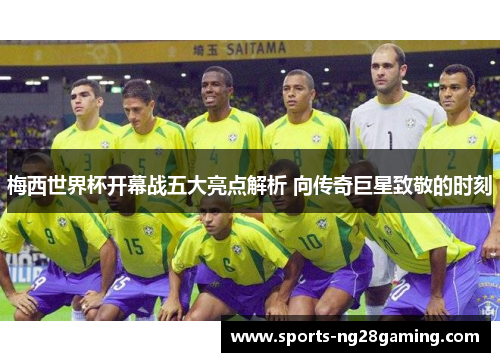 梅西世界杯开幕战五大亮点解析 向传奇巨星致敬的时刻