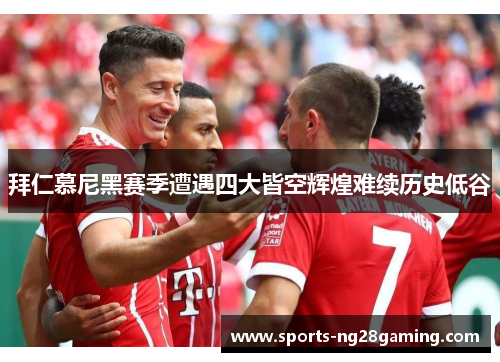 拜仁慕尼黑赛季遭遇四大皆空辉煌难续历史低谷