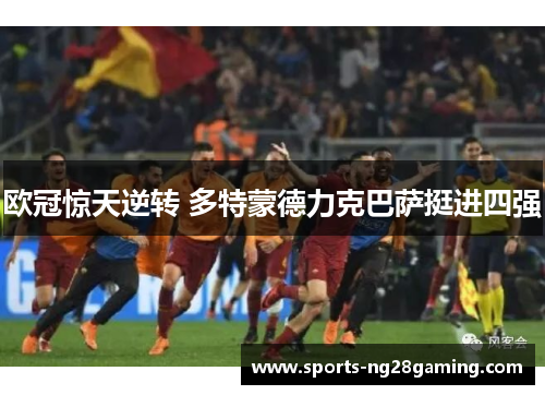 欧冠惊天逆转 多特蒙德力克巴萨挺进四强