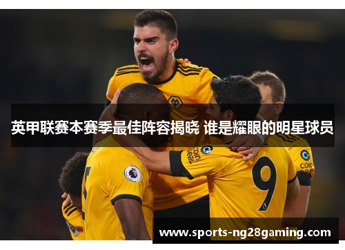 英甲联赛本赛季最佳阵容揭晓 谁是耀眼的明星球员