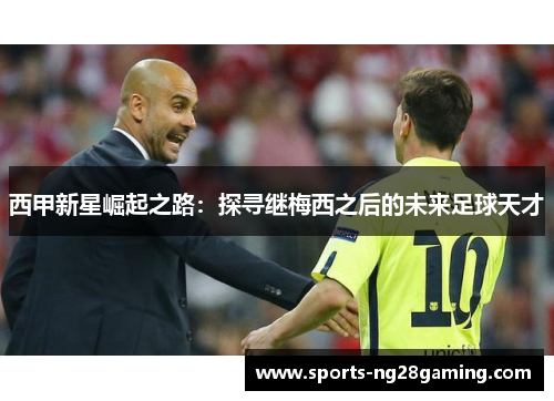 西甲新星崛起之路：探寻继梅西之后的未来足球天才