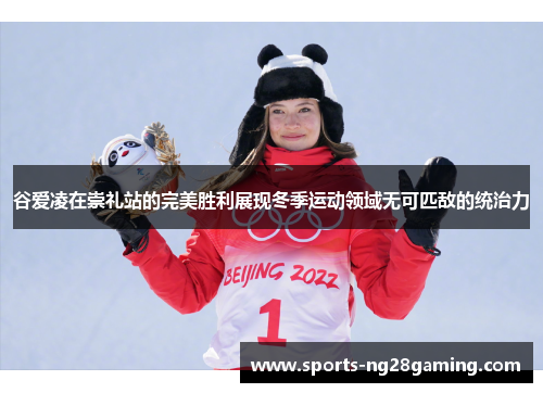 谷爱凌在崇礼站的完美胜利展现冬季运动领域无可匹敌的统治力