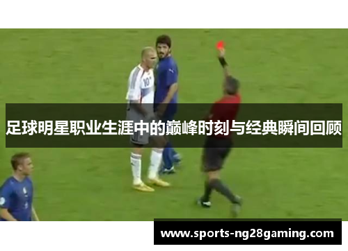 足球明星职业生涯中的巅峰时刻与经典瞬间回顾